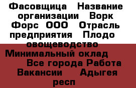 Фасовщица › Название организации ­ Ворк Форс, ООО › Отрасль предприятия ­ Плодо-, овощеводство › Минимальный оклад ­ 26 000 - Все города Работа » Вакансии   . Адыгея респ.